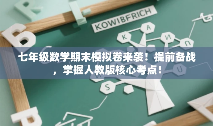七年级数学期末模拟卷来袭!提前备战,掌握人教版核心考点! 七年级数学期末模拟卷来袭!提前备战,掌握人教版核心考点!