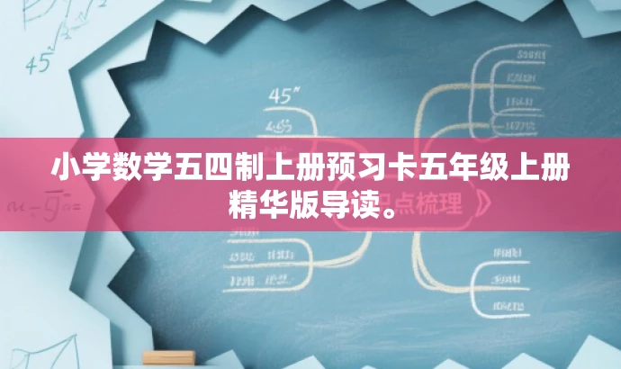 小学数学五四制上册预习卡五年级上册精华版导读。 小学数学五四制上册预习卡五年级上册精华版导读。