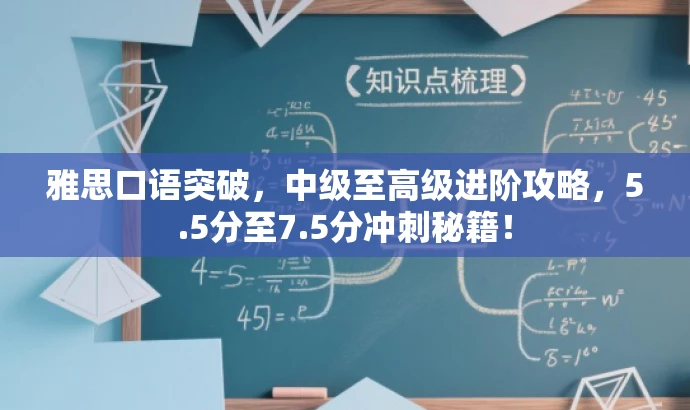 雅思口语突破,中级至高级进阶攻略,5.5分至7.5分冲刺秘籍! 雅思口语突破,中级至高级进阶攻略,5.5分至7.5分冲刺秘籍!
