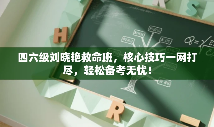 四六级刘晓艳救命班,核心技巧一网打尽,轻松备考无忧! 四六级刘晓艳救命班,核心技巧一网打尽,轻松备考无忧!