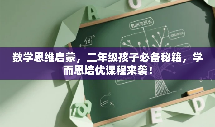 数学思维启蒙,二年级孩子必备秘籍,学而思培优课程来袭! 数学思维启蒙,二年级孩子必备秘籍,学而思培优课程来袭!