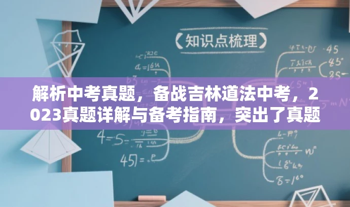 解析中考真题,备战吉林道法中考,2023真题详解与备考指南,突出了真题解析的核心价值,同时针对吉林省中考道德与法治的考生群体,语言简洁且具有吸引力。 解析中考真题,备战吉林道法中考,2023真题详解与备考指南,突出了真题解析的核心价值,同时针对吉林省中考道德与法治的考生群体,语言简洁且具有吸引力。