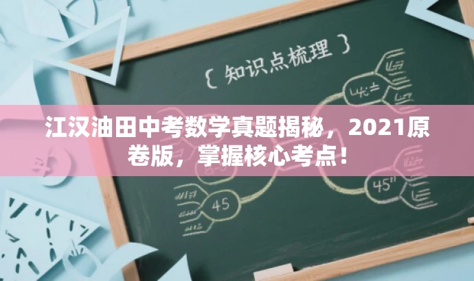 江汉油田中考数学真题揭秘,2021原卷版,掌握核心考点! 江汉油田中考数学真题揭秘,2021原卷版,掌握核心考点!