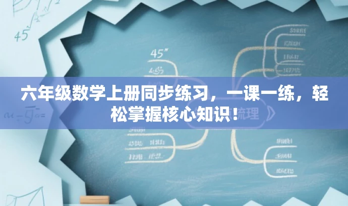 六年级数学上册同步练习,一课一练,轻松掌握核心知识! 六年级数学上册同步练习,一课一练,轻松掌握核心知识!