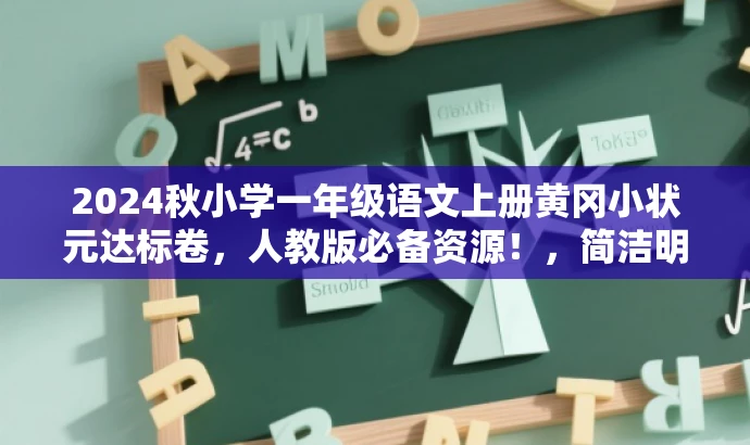 2024秋小学一年级语文上册黄冈小状元达标卷,人教版必备资源!,简洁明了,突出了核心价值和目标人群需求,同时使用了吸引眼球的语言,能够引起潜在用户的兴趣和关注。 2024秋小学一年级语文上册黄冈小状元达标卷,人教版必备资源!,简洁明了,突出了核心价值和目标人群需求,同时使用了吸引眼球的语言,能够引起潜在用户的兴趣和关注。