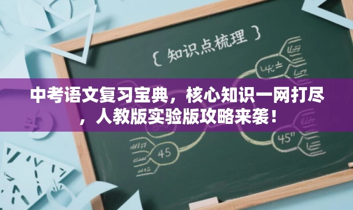 中考语文复习宝典,核心知识一网打尽,人教版实验版攻略来袭! 中考语文复习宝典,核心知识一网打尽,人教版实验版攻略来袭!