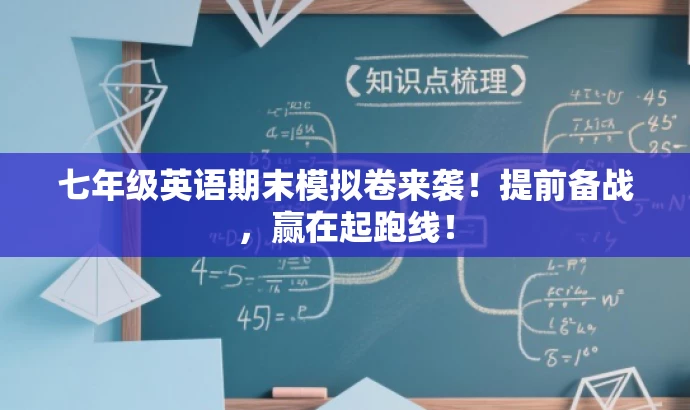 七年级英语期末模拟卷来袭！提前备战，赢在起跑线！