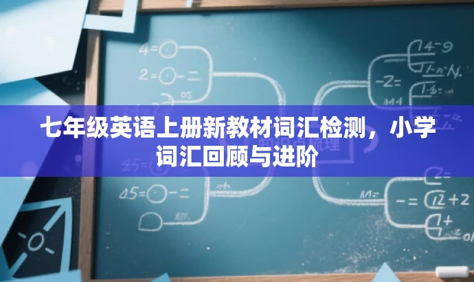 七年级英语上册新教材词汇检测,小学词汇回顾与进阶 七年级英语上册新教材词汇检测,小学词汇回顾与进阶