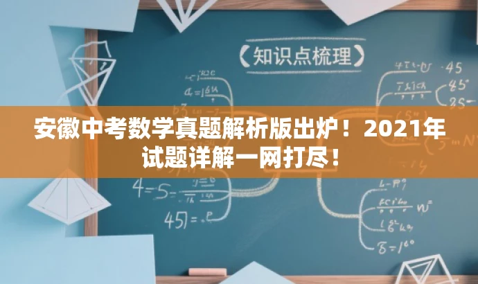 安徽中考数学真题解析版出炉!2021年试题详解一网打尽! 安徽中考数学真题解析版出炉!2021年试题详解一网打尽!