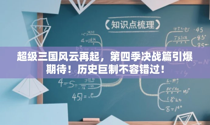 超级三国风云再起,第四季决战篇引爆期待!历史巨制不容错过! 超级三国风云再起,第四季决战篇引爆期待!历史巨制不容错过!
