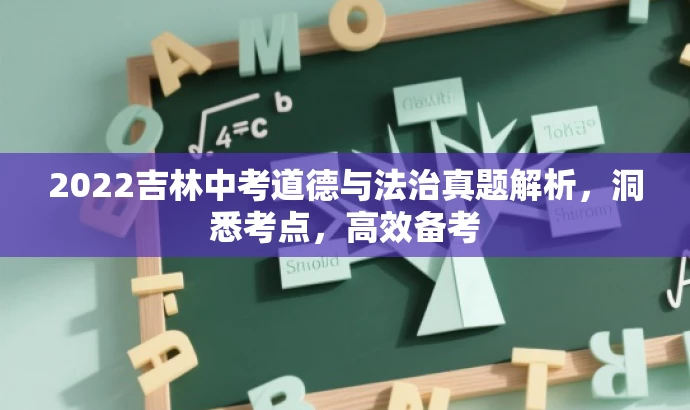 2022吉林中考道德与法治真题解析,洞悉考点,高效备考 2022吉林中考道德与法治真题解析,洞悉考点,高效备考