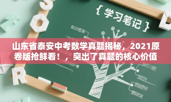 山东省泰安中考数学真题揭秘,2021原卷版抢鲜看!,突出了真题的核心价值,同时使用了吸引眼球的词汇和句式,以吸引目标人群的注意力。 山东省泰安中考数学真题揭秘,2021原卷版抢鲜看!,突出了真题的核心价值,同时使用了吸引眼球的词汇和句式,以吸引目标人群的注意力。