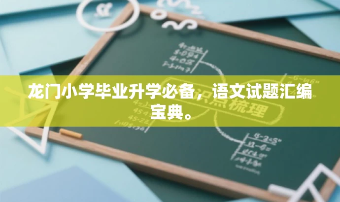 龙门小学毕业升学必备,语文试题汇编宝典。 龙门小学毕业升学必备,语文试题汇编宝典。