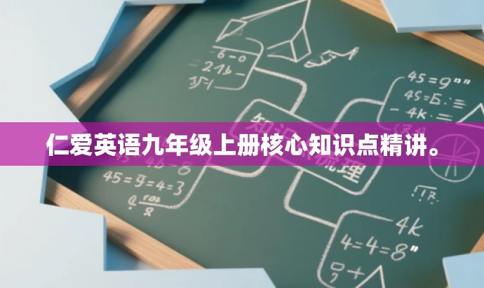仁爱英语九年级上册核心知识点精讲。 仁爱英语九年级上册核心知识点精讲。