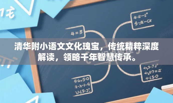 清华附小语文文化瑰宝,传统精粹深度解读,领略千年智慧传承。 清华附小语文文化瑰宝,传统精粹深度解读,领略千年智慧传承。