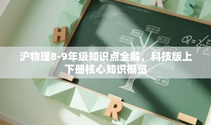 沪物理8-9年级知识点全解,科技版上下册核心知识概览 沪物理8-9年级知识点全解,科技版上下册核心知识概览