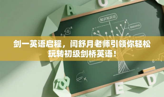 剑一英语启程,闫舒月老师引领你轻松玩转初级剑桥英语! 剑一英语启程,闫舒月老师引领你轻松玩转初级剑桥英语!