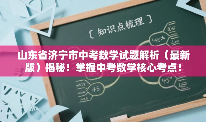 山东省济宁市中考数学试题解析(最新版)揭秘!掌握中考数学核心考点! 山东省济宁市中考数学试题解析(最新版)揭秘!掌握中考数学核心考点!