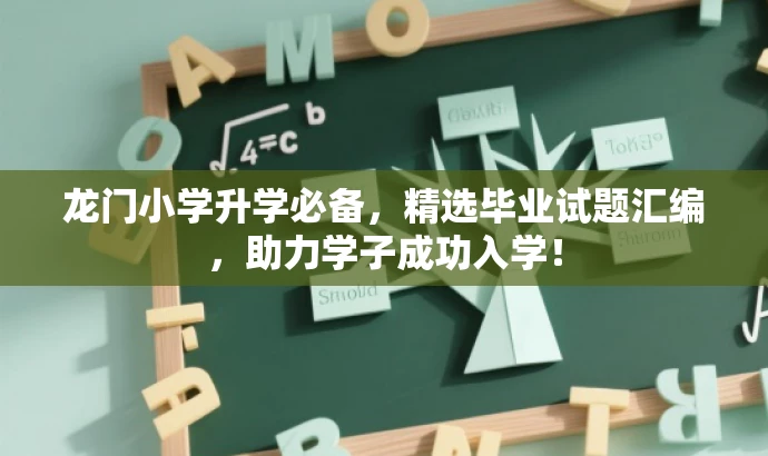 龙门小学升学必备，精选毕业试题汇编，助力学子成功入学！