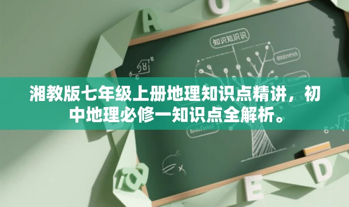 湘教版七年级上册地理知识点精讲,初中地理必修一知识点全解析。 湘教版七年级上册地理知识点精讲,初中地理必修一知识点全解析。