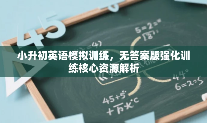 小升初英语模拟训练,无答案版强化训练核心资源解析 小升初英语模拟训练,无答案版强化训练核心资源解析