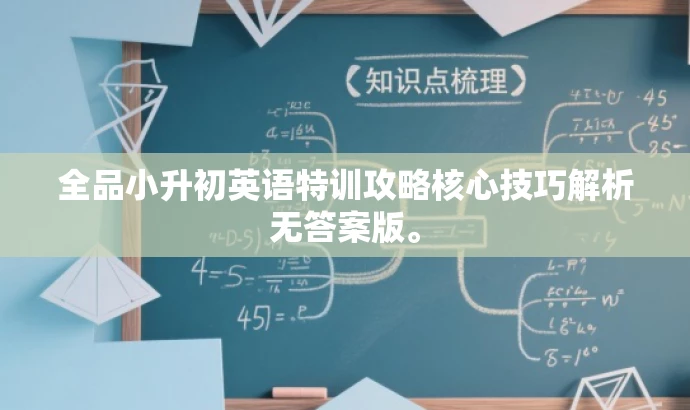 全品小升初英语特训攻略核心技巧解析无答案版。 全品小升初英语特训攻略核心技巧解析无答案版。