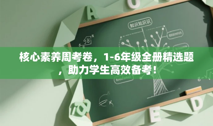 核心素养周考卷，1-6年级全册精选题，助力学生高效备考！