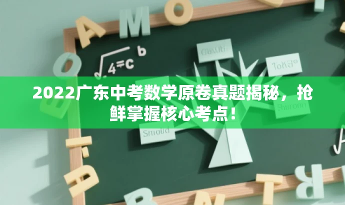2022广东中考数学原卷真题揭秘，抢鲜掌握核心考点！