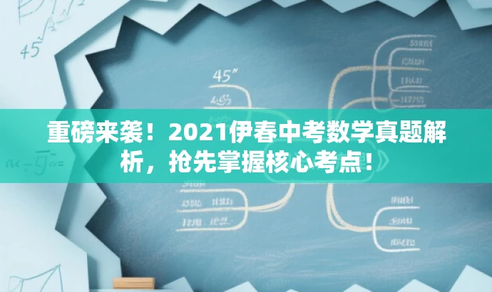 重磅来袭!2021伊春中考数学真题解析,抢先掌握核心考点! 重磅来袭!2021伊春中考数学真题解析,抢先掌握核心考点!