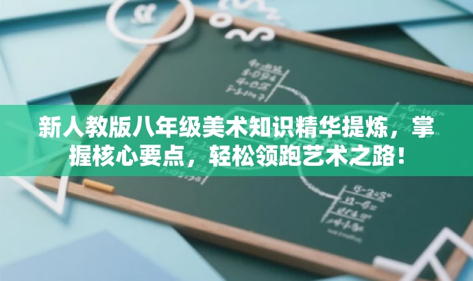 新人教版八年级美术知识精华提炼,掌握核心要点,轻松领跑艺术之路! 新人教版八年级美术知识精华提炼,掌握核心要点,轻松领跑艺术之路!