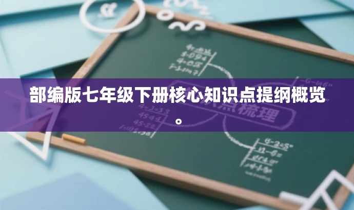 部编版七年级下册核心知识点提纲概览。 部编版七年级下册核心知识点提纲概览。