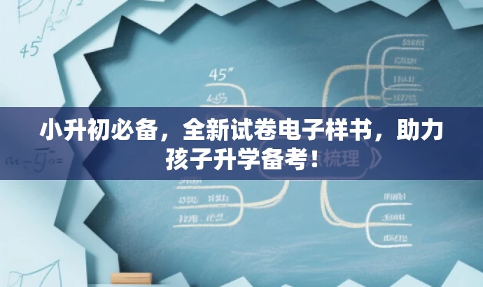 小升初必备,全新试卷电子样书,助力孩子升学备考! 小升初必备,全新试卷电子样书,助力孩子升学备考!