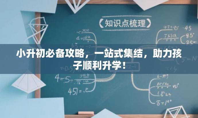 小升初必备攻略,一站式集结,助力孩子顺利升学! 小升初必备攻略,一站式集结,助力孩子顺利升学!