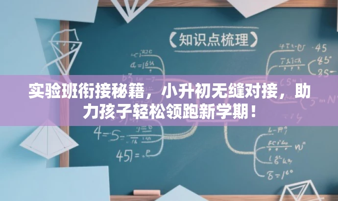 实验班衔接秘籍,小升初无缝对接,助力孩子轻松领跑新学期! 实验班衔接秘籍,小升初无缝对接,助力孩子轻松领跑新学期!