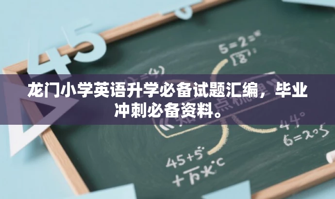 龙门小学英语升学必备试题汇编,毕业冲刺必备资料。 龙门小学英语升学必备试题汇编,毕业冲刺必备资料。