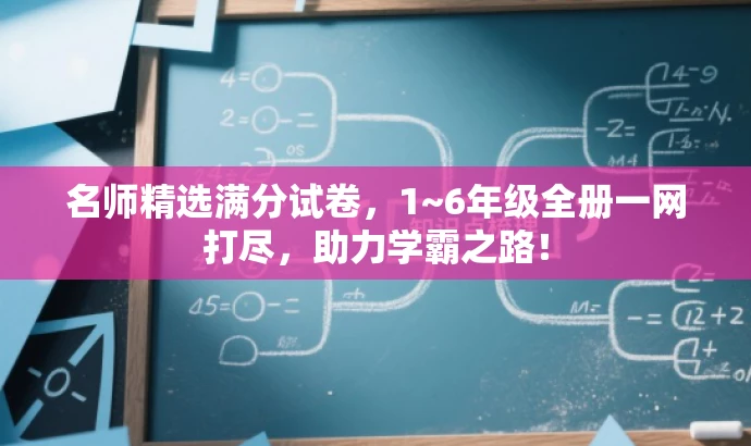 名师精选满分试卷,1~6年级全册一网打尽,助力学霸之路! 名师精选满分试卷,1~6年级全册一网打尽,助力学霸之路!