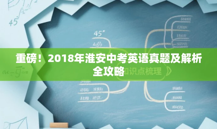 重磅!2018年淮安中考英语真题及解析全攻略 重磅!2018年淮安中考英语真题及解析全攻略