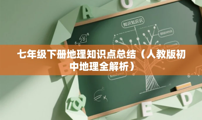 七年级下册地理知识点总结(人教版初中地理全解析) 七年级下册地理知识点总结(人教版初中地理全解析)