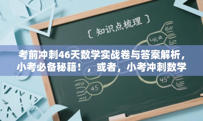 考前冲刺46天数学实战卷与答案解析,小考必备秘籍!,或者,小考冲刺数学卷,考前强化训练秘籍!含答案解析。 考前冲刺46天数学实战卷与答案解析,小考必备秘籍!,或者,小考冲刺数学卷,考前强化训练秘籍!含答案解析。