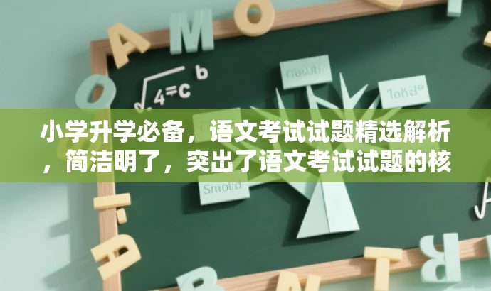 小学升学必备，语文考试试题精选解析，简洁明了，突出了语文考试试题的核心价值，同时使用了升学必备和精选解析等词汇来吸引目标人群的注意力。