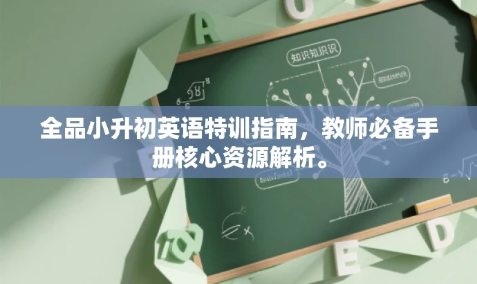 全品小升初英语特训指南,教师必备手册核心资源解析。 全品小升初英语特训指南,教师必备手册核心资源解析。