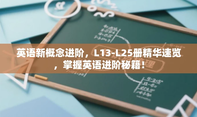 英语新概念进阶,L13-L25册精华速览,掌握英语进阶秘籍! 英语新概念进阶,L13-L25册精华速览,掌握英语进阶秘籍!