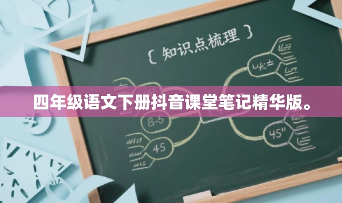 四年级语文下册抖音课堂笔记精华版。 四年级语文下册抖音课堂笔记精华版。