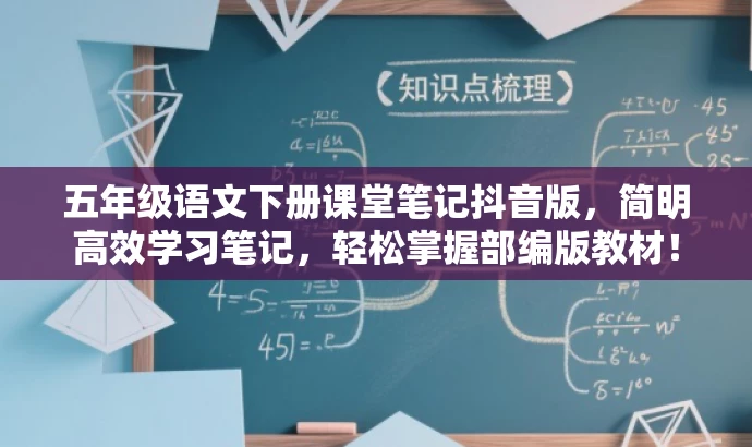 五年级语文下册课堂笔记抖音版,简明高效学习笔记,轻松掌握部编版教材! 五年级语文下册课堂笔记抖音版,简明高效学习笔记,轻松掌握部编版教材!