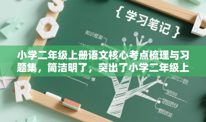 小学二年级上册语文核心考点梳理与习题集,简洁明了,突出了小学二年级上册语文的核心考点,同时提到了梳理和习题集,能够吸引学生和家长的注意力,适配目标人群的需求。 小学二年级上册语文核心考点梳理与习题集,简洁明了,突出了小学二年级上册语文的核心考点,同时提到了梳理和习题集,能够吸引学生和家长的注意力,适配目标人群的需求。