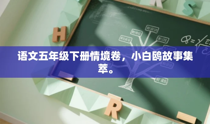 语文五年级下册情境卷,小白鸥故事集萃。 语文五年级下册情境卷,小白鸥故事集萃。
