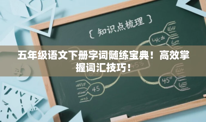 五年级语文下册字词随练宝典!高效掌握词汇技巧! 五年级语文下册字词随练宝典!高效掌握词汇技巧!