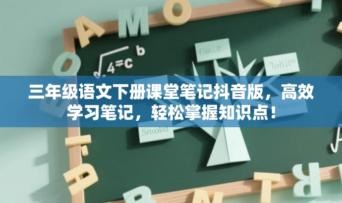 三年级语文下册课堂笔记抖音版,高效学习笔记,轻松掌握知识点! 三年级语文下册课堂笔记抖音版,高效学习笔记,轻松掌握知识点!