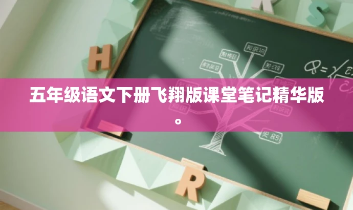五年级语文下册飞翔版课堂笔记精华版。 五年级语文下册飞翔版课堂笔记精华版。