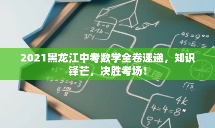 2021黑龙江中考数学全卷速递,知识锋芒,决胜考场! 2021黑龙江中考数学全卷速递,知识锋芒,决胜考场!